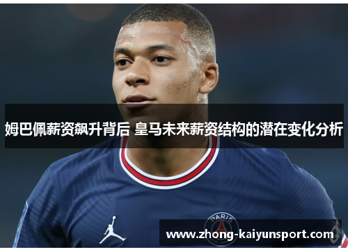 姆巴佩薪资飙升背后 皇马未来薪资结构的潜在变化分析