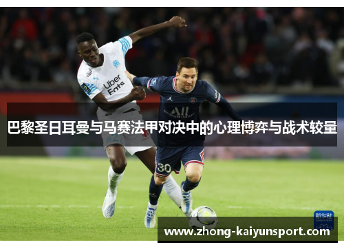 巴黎圣日耳曼与马赛法甲对决中的心理博弈与战术较量