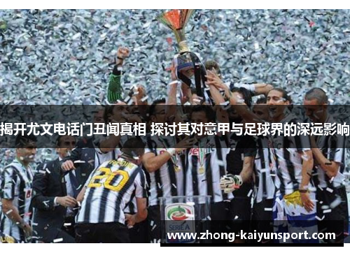 揭开尤文电话门丑闻真相 探讨其对意甲与足球界的深远影响