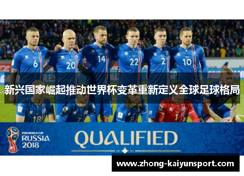 新兴国家崛起推动世界杯变革重新定义全球足球格局