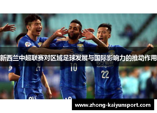 新西兰中超联赛对区域足球发展与国际影响力的推动作用