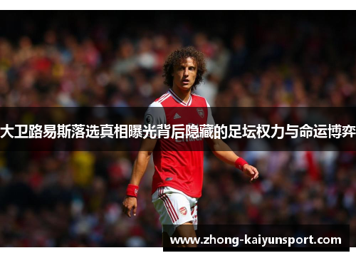 大卫路易斯落选真相曝光背后隐藏的足坛权力与命运博弈