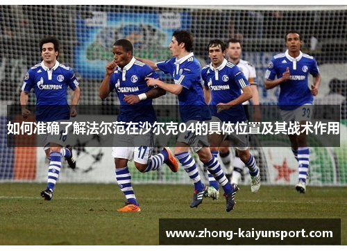 如何准确了解法尔范在沙尔克04的具体位置及其战术作用