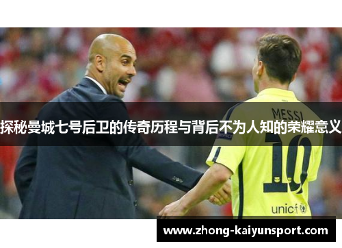 探秘曼城七号后卫的传奇历程与背后不为人知的荣耀意义