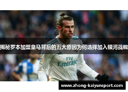 揭秘罗本加盟皇马背后的五大原因为何选择加入银河战舰