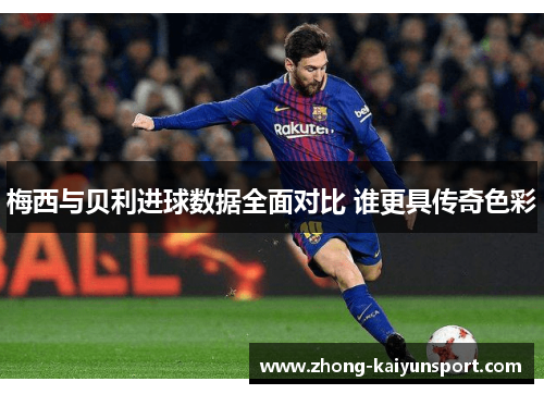 梅西与贝利进球数据全面对比 谁更具传奇色彩
