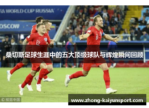 桑切斯足球生涯中的五大顶级球队与辉煌瞬间回顾