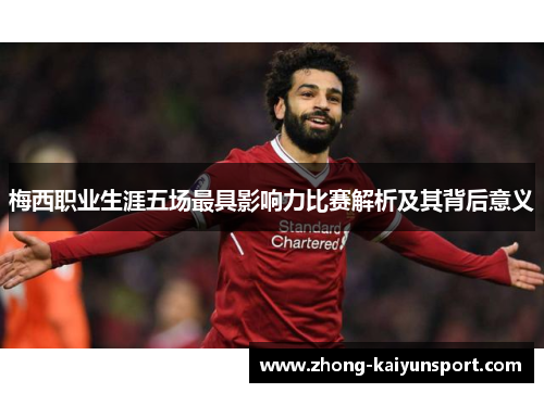 梅西职业生涯五场最具影响力比赛解析及其背后意义