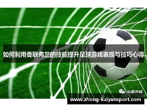 如何利用曼联弗兰的技能提升足球游戏表现与技巧心得