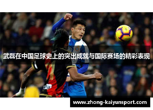 武磊在中国足球史上的突出成就与国际赛场的精彩表现 武磊在中国足球史上的突出成就与国际赛场的精彩表现