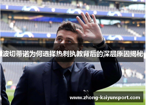 波切蒂诺为何选择热刺执教背后的深层原因揭秘 波切蒂诺为何选择热刺执教背后的深层原因揭秘