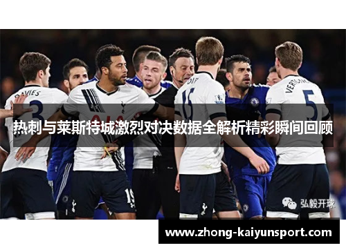 热刺与莱斯特城激烈对决数据全解析精彩瞬间回顾 热刺与莱斯特城激烈对决数据全解析精彩瞬间回顾