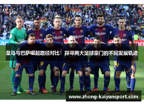 皇马与巴萨崛起路径对比：探寻两大足球豪门的不同发展轨迹