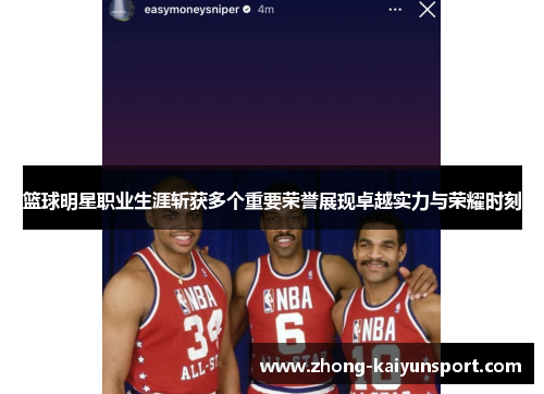 篮球明星职业生涯斩获多个重要荣誉展现卓越实力与荣耀时刻 篮球明星职业生涯斩获多个重要荣誉展现卓越实力与荣耀时刻