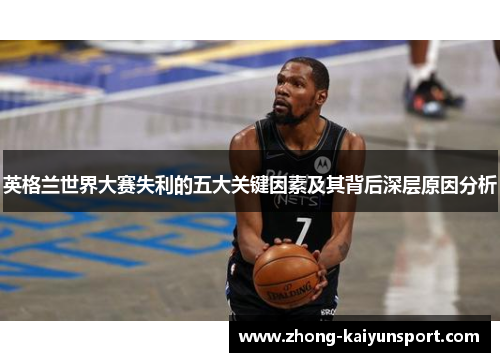 英格兰世界大赛失利的五大关键因素及其背后深层原因分析