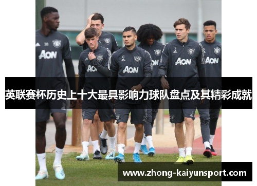 英联赛杯历史上十大最具影响力球队盘点及其精彩成就