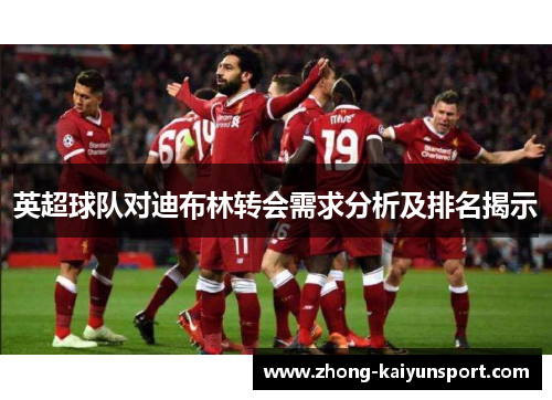 英超球队对迪布林转会需求分析及排名揭示