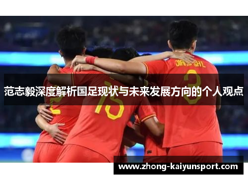 范志毅深度解析国足现状与未来发展方向的个人观点