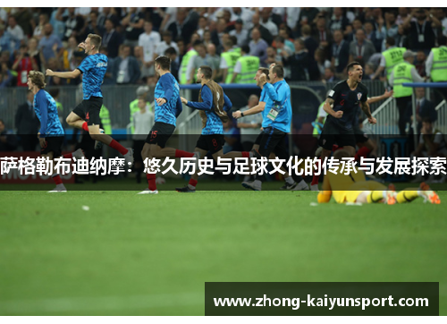 萨格勒布迪纳摩：悠久历史与足球文化的传承与发展探索