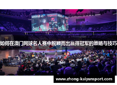 如何在澳门网球名人赛中脱颖而出赢得冠军的策略与技巧
