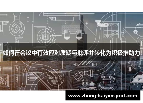 如何在会议中有效应对质疑与批评并转化为积极推动力