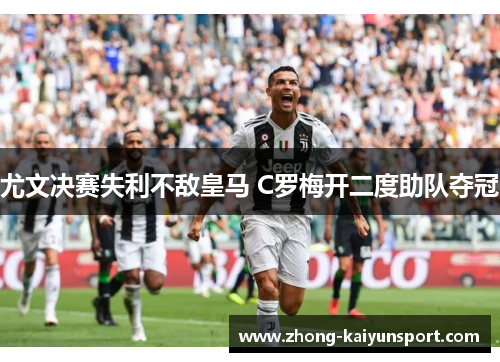 尤文决赛失利不敌皇马 C罗梅开二度助队夺冠