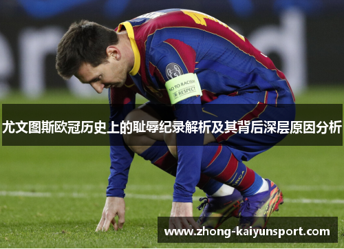 尤文图斯欧冠历史上的耻辱纪录解析及其背后深层原因分析