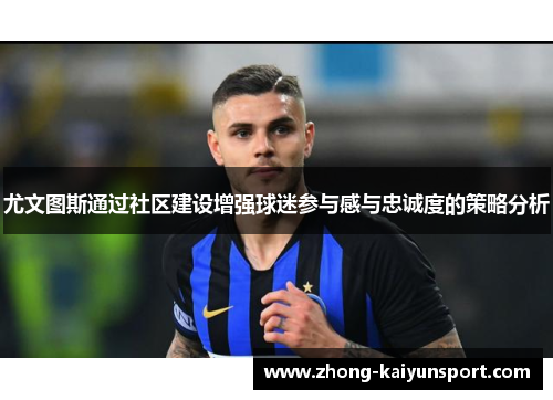 尤文图斯通过社区建设增强球迷参与感与忠诚度的策略分析 尤文图斯通过社区建设增强球迷参与感与忠诚度的策略分析