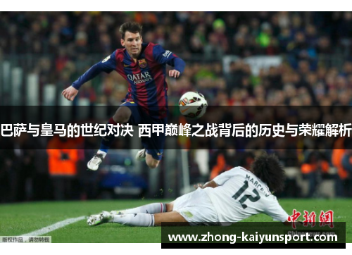 巴萨与皇马的世纪对决 西甲巅峰之战背后的历史与荣耀解析 巴萨与皇马的世纪对决 西甲巅峰之战背后的历史与荣耀解析