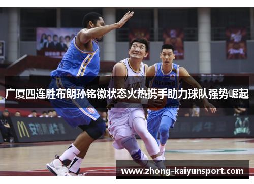 广厦四连胜布朗孙铭徽状态火热携手助力球队强势崛起