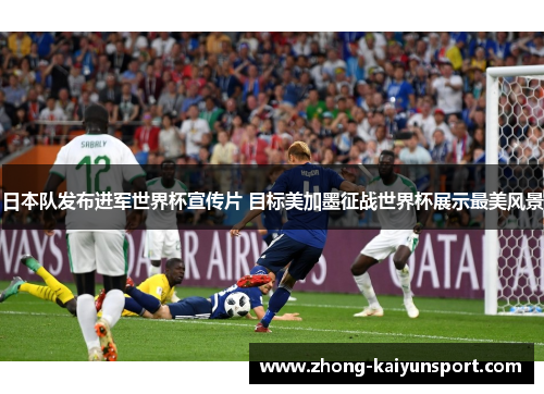 日本队发布进军世界杯宣传片 目标美加墨征战世界杯展示最美风景