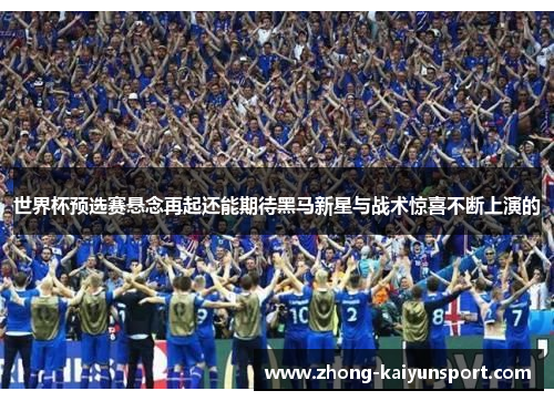 世界杯预选赛悬念再起还能期待黑马新星与战术惊喜不断上演的