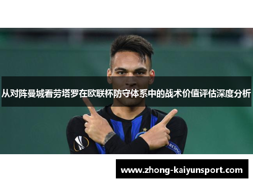 从对阵曼城看劳塔罗在欧联杯防守体系中的战术价值评估深度分析