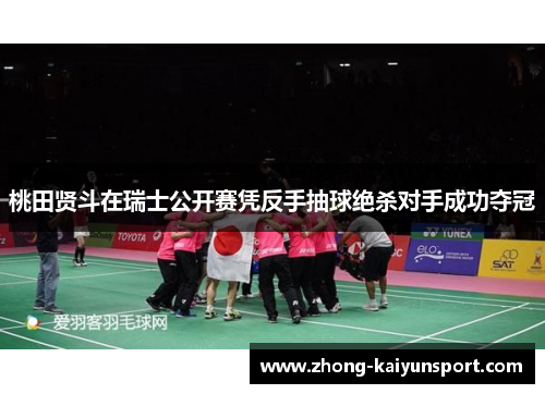 桃田贤斗在瑞士公开赛凭反手抽球绝杀对手成功夺冠