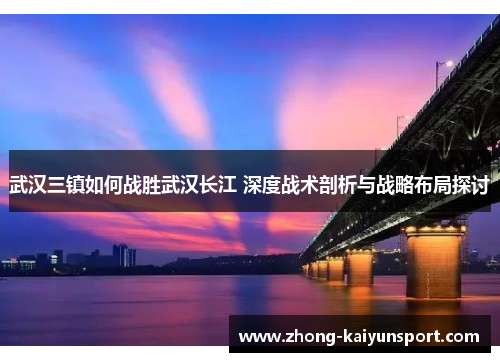 武汉三镇如何战胜武汉长江 深度战术剖析与战略布局探讨