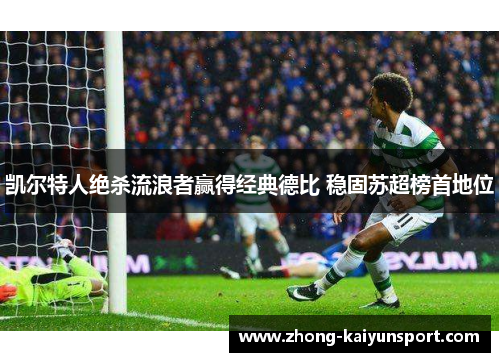 凯尔特人绝杀流浪者赢得经典德比 稳固苏超榜首地位 凯尔特人绝杀流浪者赢得经典德比 稳固苏超榜首地位