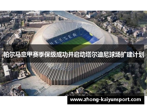 帕尔马意甲赛季保级成功并启动塔尔迪尼球场扩建计划