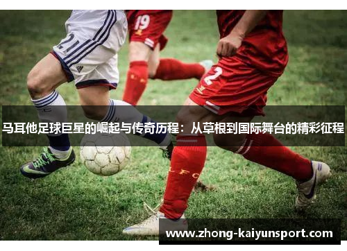 马耳他足球巨星的崛起与传奇历程：从草根到国际舞台的精彩征程